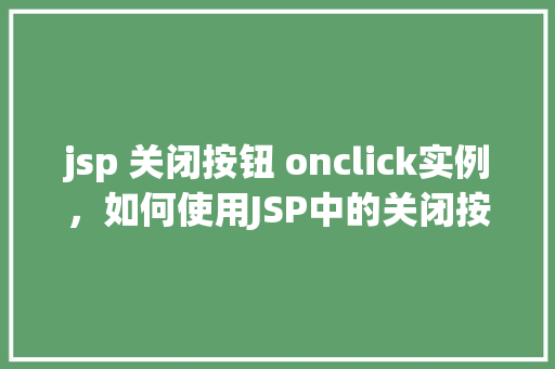 jsp 关闭按钮 onclick实例，如何使用JSP中的关闭按钮实现onclick事件