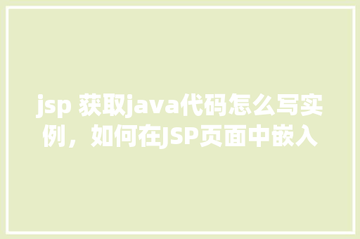 jsp 获取java代码怎么写实例，如何在JSP页面中嵌入Java代码实例介绍  第1张