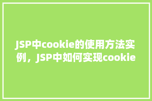 JSP中cookie的使用方法实例，JSP中如何实现cookie的使用实例介绍