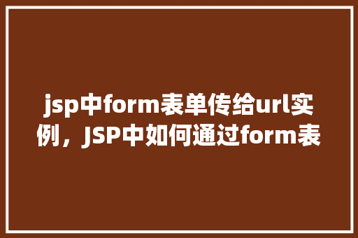 jsp中form表单传给url实例，JSP中如何通过form表单将数据传递给URL实例
