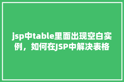 jsp中table里面出现空白实例，如何在JSP中解决表格内出现空白实例的问题