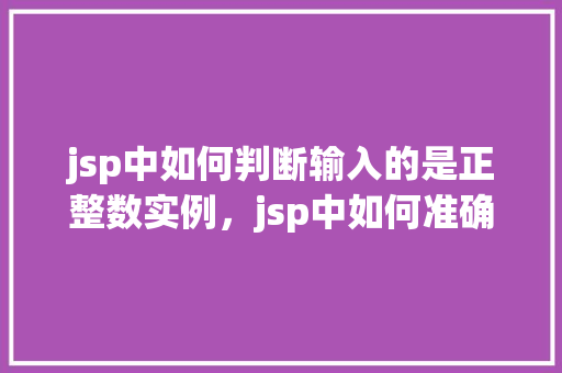 jsp中如何判断输入的是正整数实例,jsp中如何准确判断用户输入的是正整数实例介绍