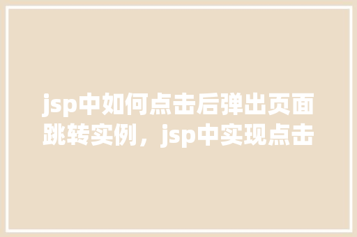 jsp中如何点击后弹出页面跳转实例，jsp中实现点击按钮弹出页面跳转的具体示例