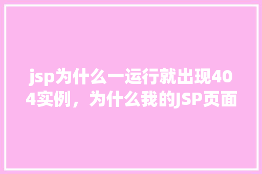 jsp为什么一运行就出现404实例，为什么我的JSP页面一运行就出现404错误实例介绍
