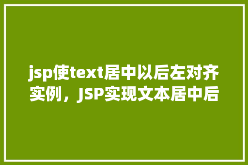jsp使text居中以后左对齐实例，JSP实现文本居中后左对齐的实例演示