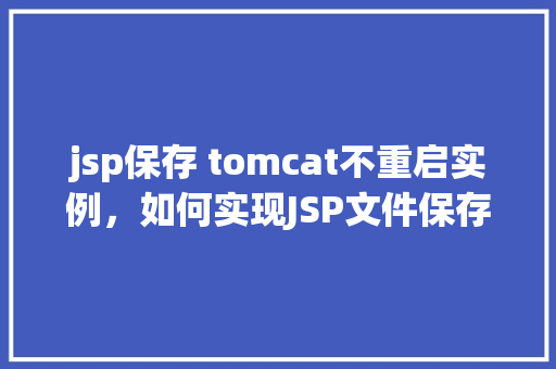 jsp保存 tomcat不重启实例，如何实现JSP文件保存后，Tomcat无需重启即可实例化