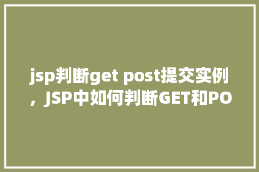jsp判断get post提交实例，JSP中如何判断GET和POST提交方式的实例