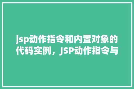 jsp动作指令和内置对象的代码实例，JSP动作指令与内置对象代码实例详解