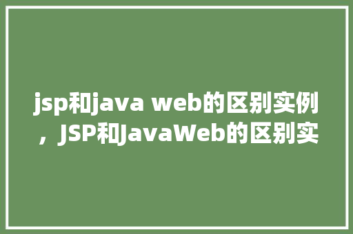jsp和java web的区别实例，JSP和JavaWeb的区别实例介绍