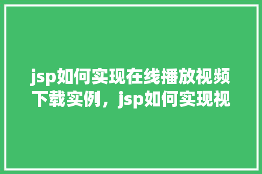 jsp如何实现在线播放视频下载实例，jsp如何实现视频在线播放与下载实例教程  第1张