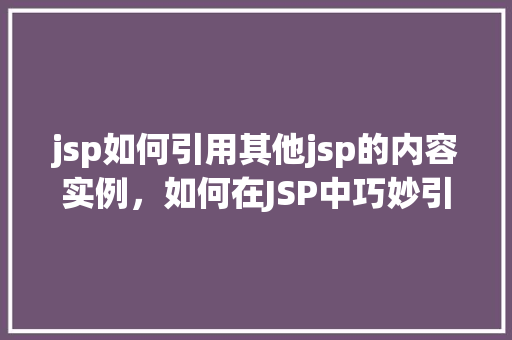 jsp如何引用其他jsp的内容实例，如何在JSP中巧妙引用其他JSP页面的内容