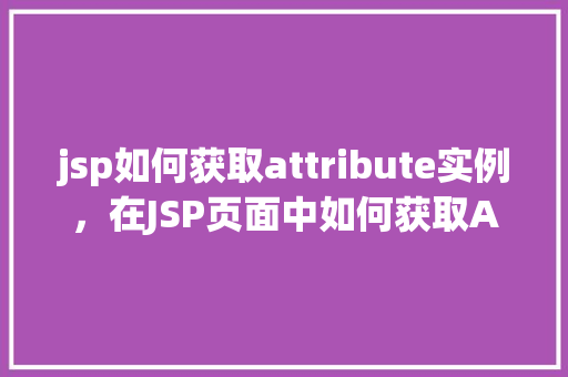 jsp如何获取attribute实例，在JSP页面中如何获取Attribute实例