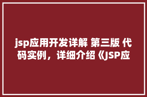 jsp应用开发详解 第三版 代码实例，详细介绍《JSP应用开发详解第三版》：代码实例全攻略