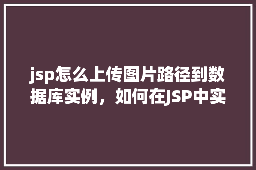 jsp怎么上传图片路径到数据库实例，如何在JSP中实现图片路径上传至数据库实例
