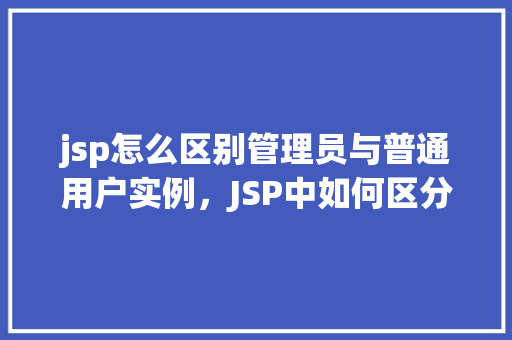 jsp怎么区别管理员与普通用户实例，JSP中如何区分管理员与普通用户实例详解