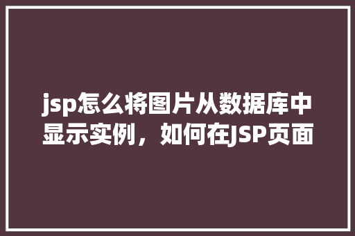 jsp怎么将图片从数据库中显示实例，如何在JSP页面中从数据库显示图片实例