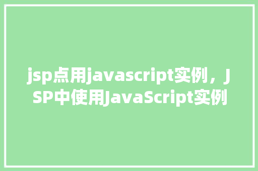 jsp点用javascript实例，JSP中使用JavaScript实例：创建一个简单的下拉菜单