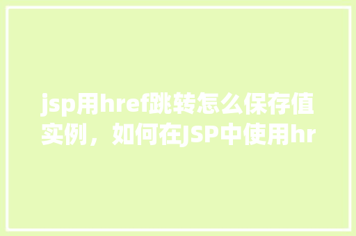 jsp用href跳转怎么保存值实例，如何在JSP中使用href进行页面跳转并保存值实例