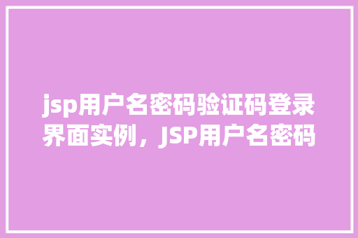 jsp用户名密码验证码登录界面实例，JSP用户名密码验证码登录界面实例详解