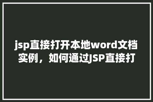 jsp直接打开本地word文档实例，如何通过JSP直接打开本地的Word文档实例教程