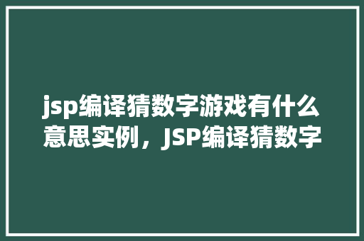 jsp编译猜数字游戏有什么意思实例，JSP编译猜数字游戏实例，趣味编程体验
