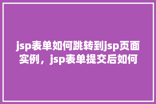jsp表单如何跳转到jsp页面实例，jsp表单提交后如何实现页面跳转实例详解