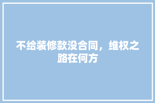 不给装修款没合同，维权之路在何方