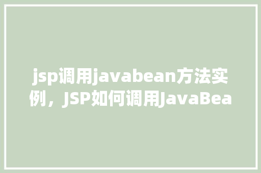 jsp调用javabean方法实例，JSP如何调用JavaBean中的方法实例详解