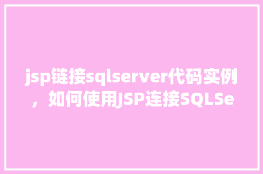 jsp链接sqlserver代码实例，如何使用JSP连接SQLServer数据库实例教程
