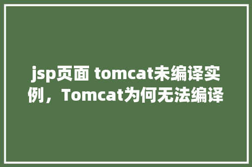 jsp页面 tomcat未编译实例，Tomcat为何无法编译JSP页面实例介绍