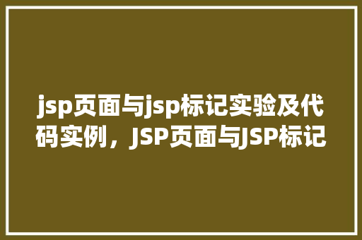 jsp页面与jsp标记实验及代码实例，JSP页面与JSP标记实验：实战代码实例详解