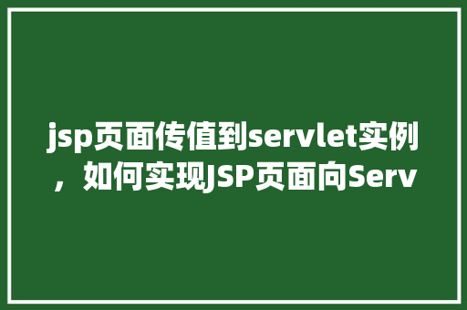jsp页面传值到servlet实例，如何实现JSP页面向Servlet实例传递数据