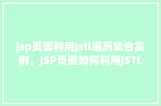 jsp页面利用jstl遍历集合实例,JSP页面如何利用JSTL遍历集合实例的实战教程