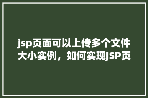 jsp页面可以上传多个文件大小实例，如何实现JSP页面上传多个文件及限制文件大小