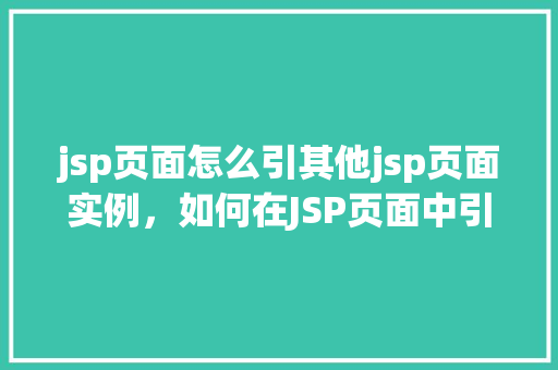 jsp页面怎么引其他jsp页面实例,如何在JSP页面中引入其他JSP页面实例