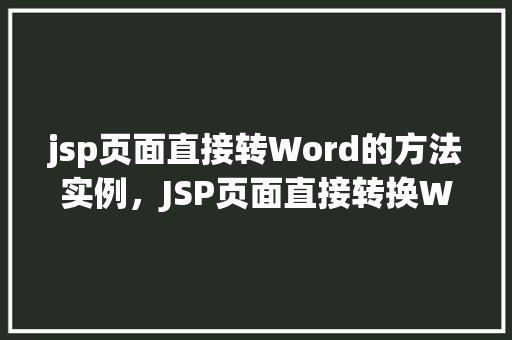jsp页面直接转Word的方法实例，JSP页面直接转换Word的方法方法示例
