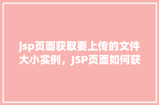 jsp页面获取要上传的文件大小实例,JSP页面如何获取上传文件大小的实例讲解