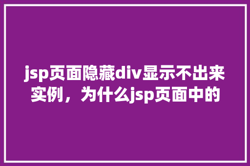 jsp页面隐藏div显示不出来实例，为什么jsp页面中的隐藏div不显示出来实例分析