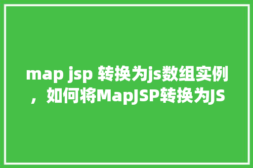 map jsp 转换为js数组实例,如何将MapJSP转换为JS数组实例