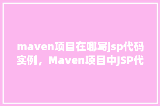 maven项目在哪写jsp代码实例，Maven项目中JSP代码实例的位置在哪里