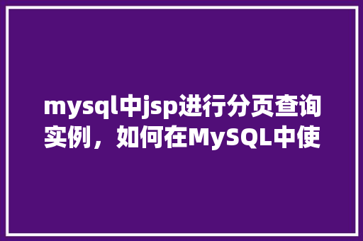 mysql中jsp进行分页查询实例，如何在MySQL中使用JSP实现分页查询实例
