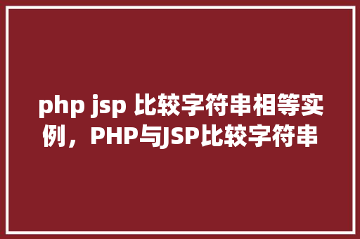 php jsp 比较字符串相等实例,PHP与JSP比较字符串相等实例介绍
