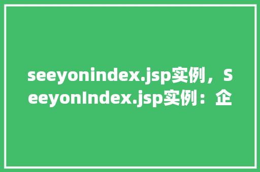 seeyonindex.jsp实例,SeeyonIndex.jsp实例:企业协同办公系统入门方法
