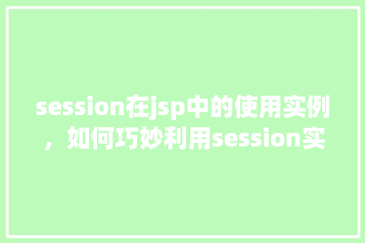 session在jsp中的使用实例,如何巧妙利用session实现JSP会话管理 第1张 session在jsp中的使用实例,如何巧妙利用session实现JSP会话管理 第1张