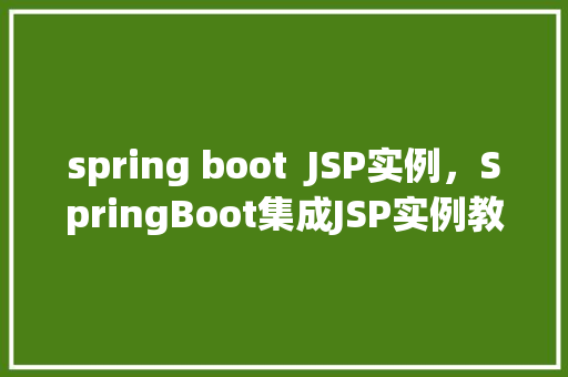 spring boot JSP实例,SpringBoot集成JSP实例教程:快速入门方法