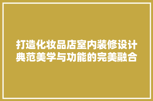 打造化妆品店室内装修设计典范美学与功能的完美融合