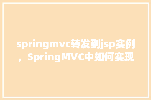 springmvc转发到jsp实例,SpringMVC中如何实现控制器转发到JSP页面的示例 第1张 springmvc转发到jsp实例,SpringMVC中如何实现控制器转发到JSP页面的示例 第1张