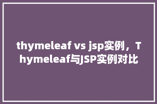thymeleaf vs jsp实例,Thymeleaf与JSP实例对比:两种技术的实战应用分析 第1张 thymeleaf vs jsp实例,Thymeleaf与JSP实例对比:两种技术的实战应用分析 第1张