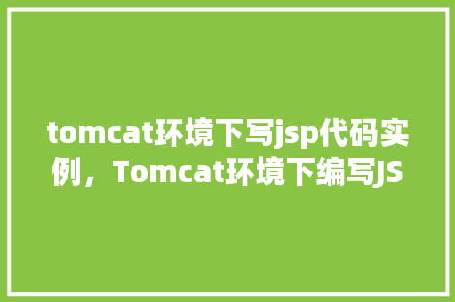 tomcat环境下写jsp代码实例,Tomcat环境下编写JSP代码实例详解