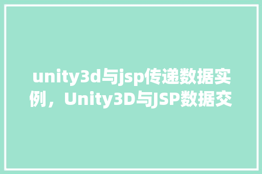 unity3d与jsp传递数据实例,Unity3D与JSP数据交互实战例子:模拟人工提问